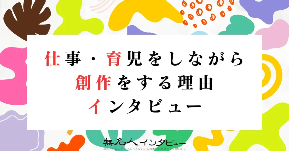 仕事・育児をしながら創作をする理由 インタビュー